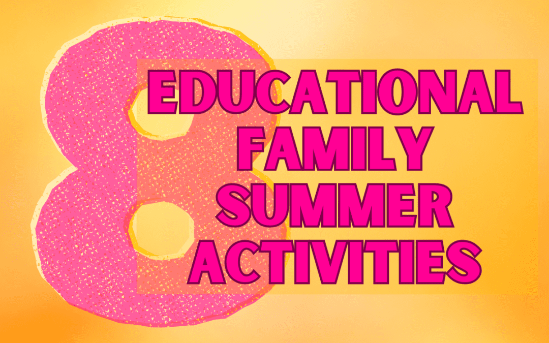 8 Educational Summer Family Activities